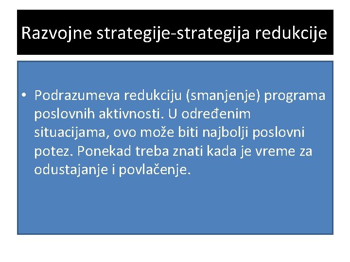 Razvojne strategije-strategija redukcije • Podrazumeva redukciju (smanjenje) programa poslovnih aktivnosti. U određenim situacijama, ovo