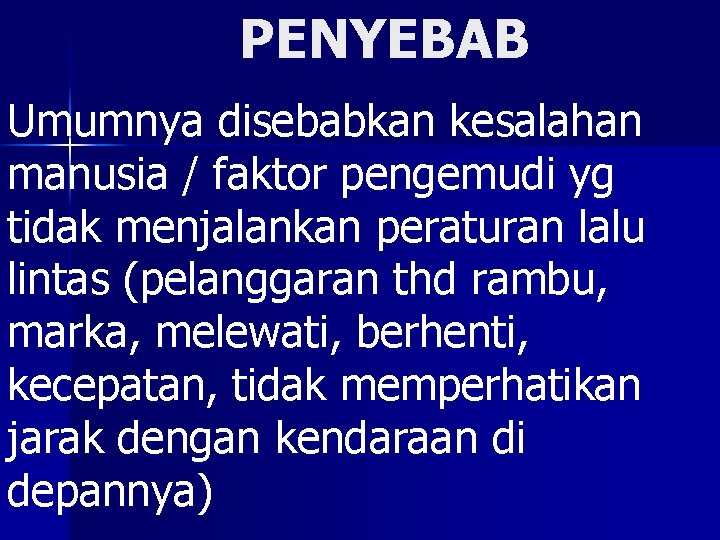 PENYEBAB Umumnya disebabkan kesalahan manusia / faktor pengemudi yg tidak menjalankan peraturan lalu lintas