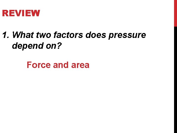 REVIEW 1. What two factors does pressure depend on? Force and area 