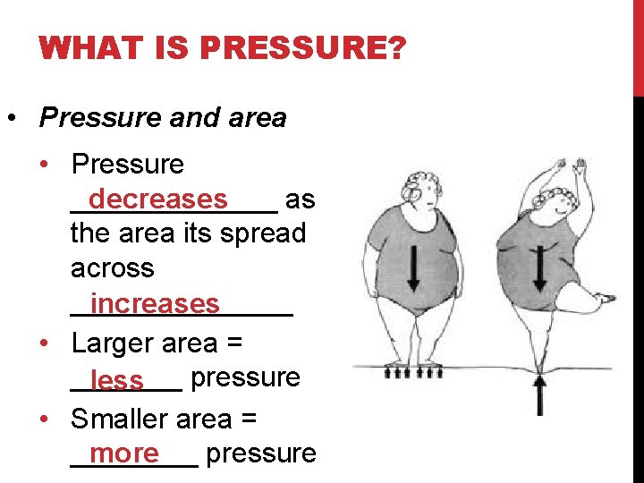 WHAT IS PRESSURE? • Pressure and area • Pressure _______ as decreases the area