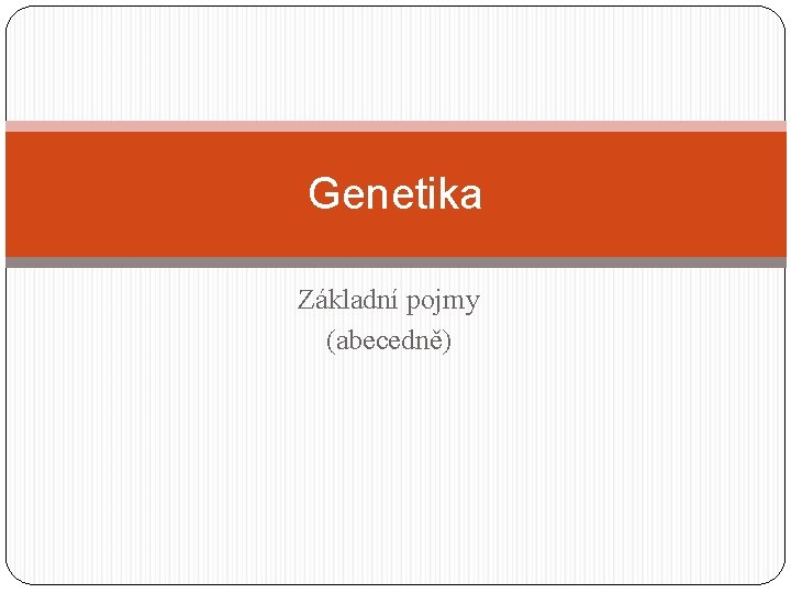 Genetika Základní pojmy (abecedně) 