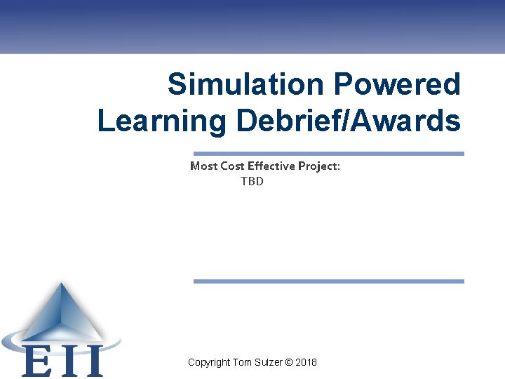 Simulation Powered Learning Debrief/Awards Most Cost Effective Project: TBD Copyright Tom Sulzer © 2018