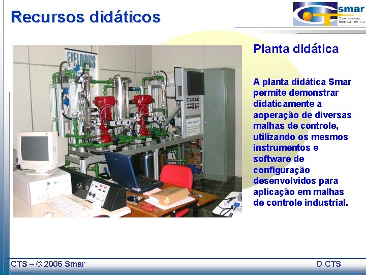 Recursos didáticos Planta didática A planta didática Smar permite demonstrar didaticamente a aoperação de