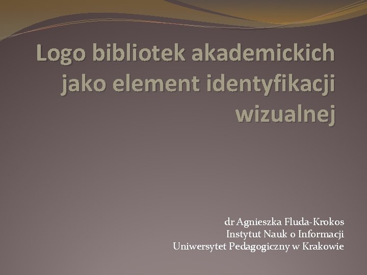 Logo bibliotek akademickich jako element identyfikacji wizualnej dr Agnieszka Fluda-Krokos Instytut Nauk o Informacji