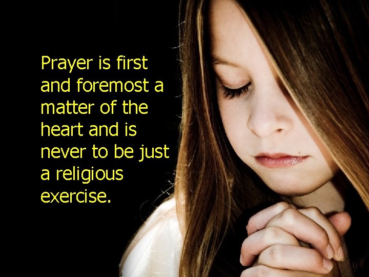 Prayer is first and foremost a matter of the heart and is never to
