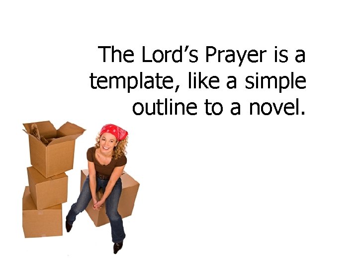 The Lord’s Prayer is a template, like a simple outline to a novel. 