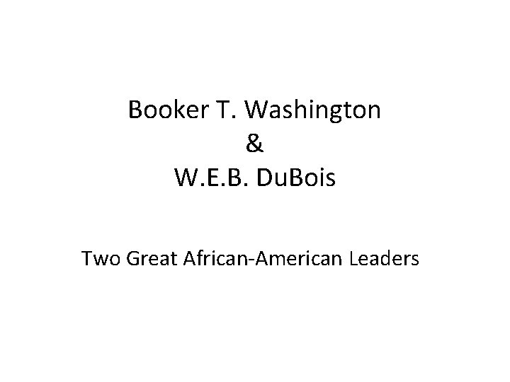 Booker T. Washington & W. E. B. Du. Bois Two Great African-American Leaders 