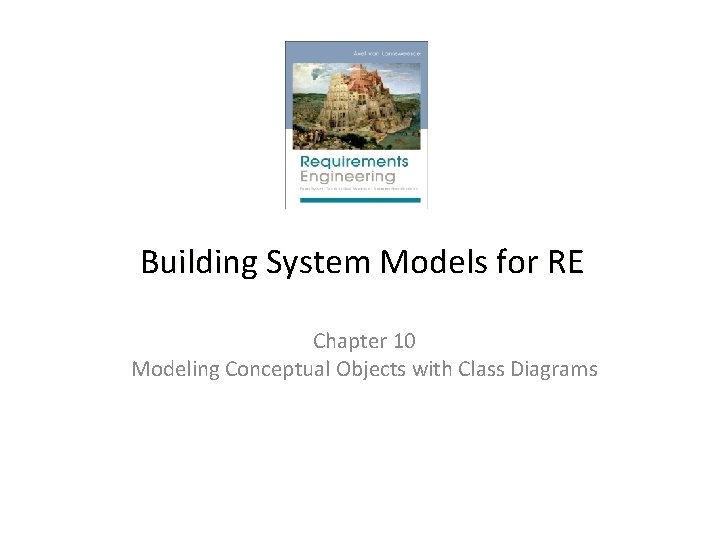 Building System Models for RE Chapter 10 Modeling Conceptual Objects with Class Diagrams 