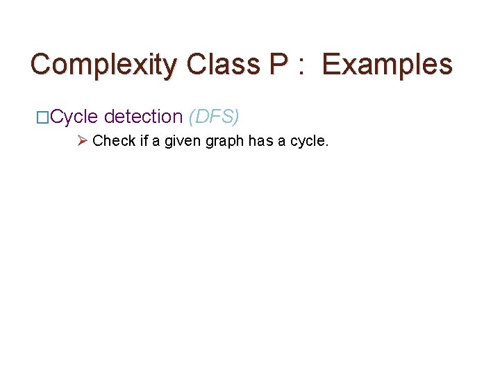 Complexity Class P : Examples �Cycle detection (DFS) Ø Check if a given graph