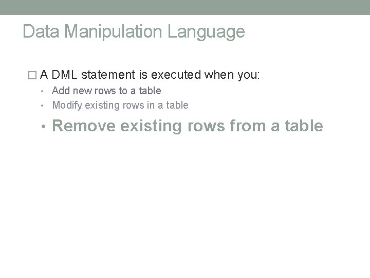 Data Manipulation Language � A DML statement is executed when you: • Add new