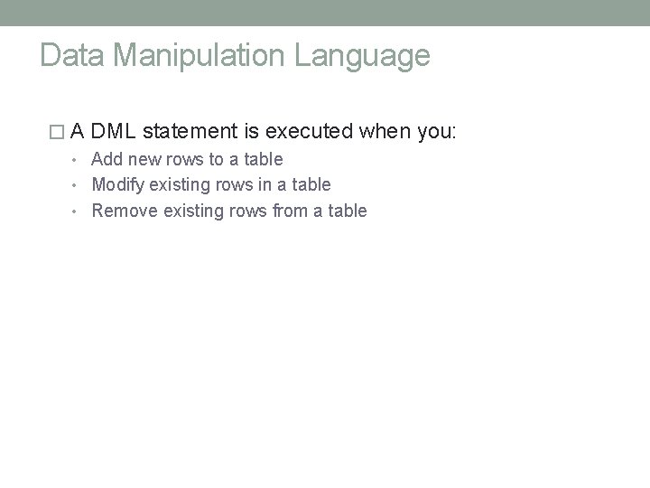 Data Manipulation Language � A DML statement is executed when you: • Add new