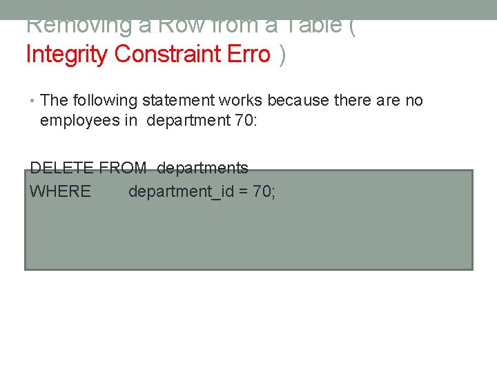 Removing a Row from a Table ( Integrity Constraint Error) • The following statement