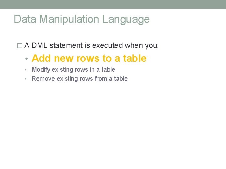 Data Manipulation Language � A DML statement is executed when you: • Add new