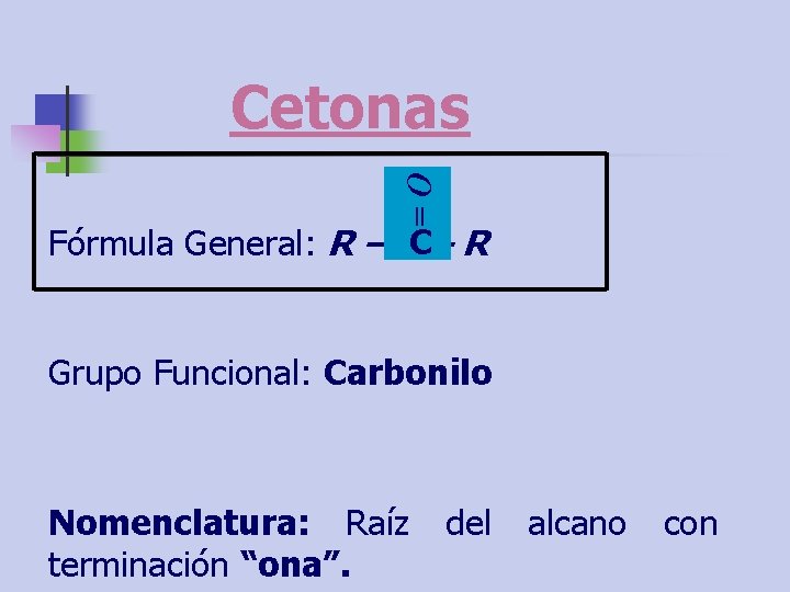 =O Cetonas Fórmula General: R – CC– R Grupo Funcional: Carbonilo Nomenclatura: Raíz terminación