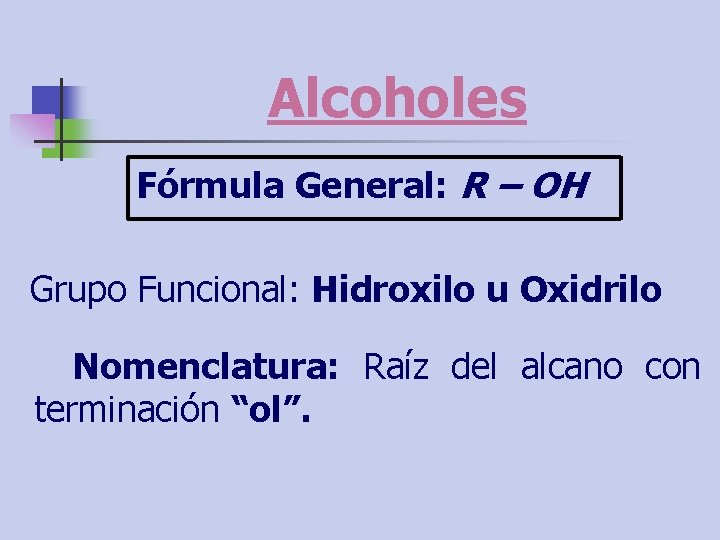 Alcoholes Fórmula General: R – OH Grupo Funcional: Hidroxilo u Oxidrilo Nomenclatura: Raíz del