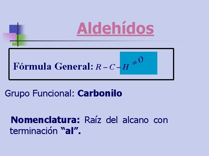 Aldehídos Fórmula O = General: R – C – H Grupo Funcional: Carbonilo Nomenclatura: