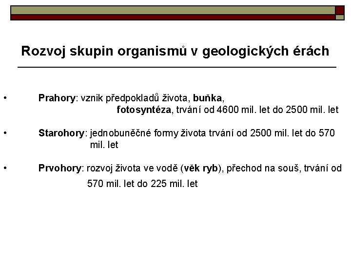 Rozvoj skupin organismů v geologických érách • Prahory: vznik předpokladů života, buňka, fotosyntéza, trvání