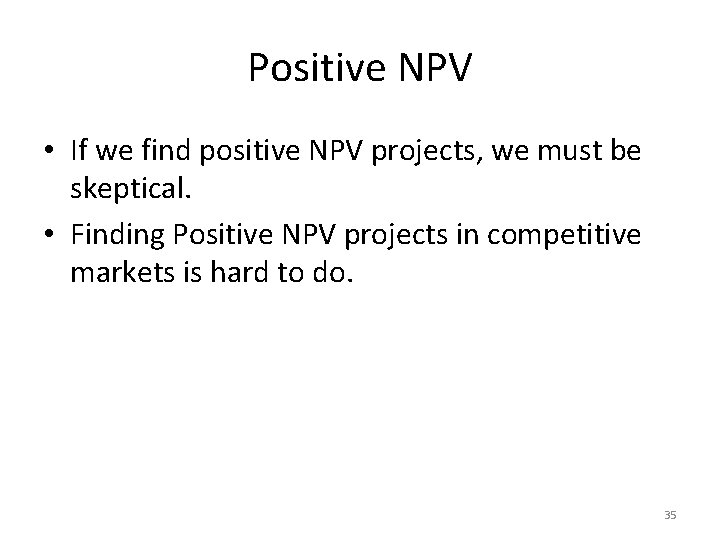 Positive NPV • If we find positive NPV projects, we must be skeptical. •
