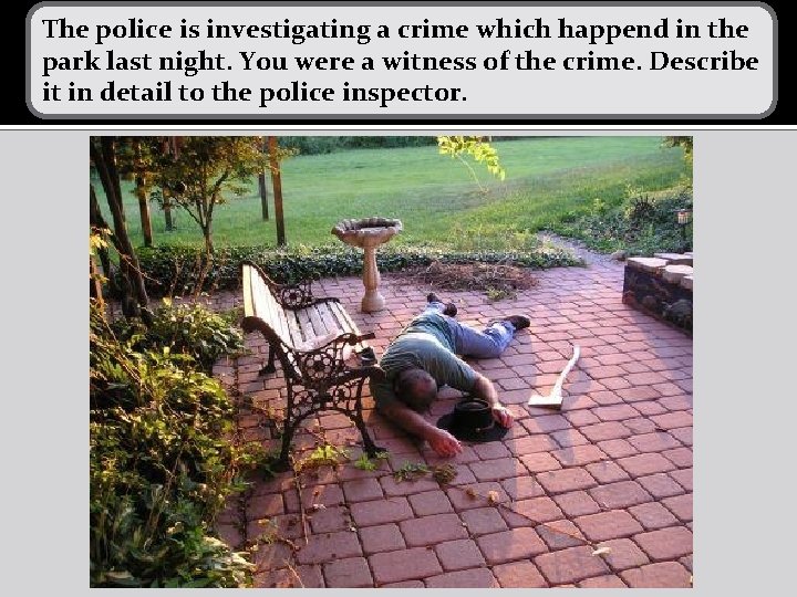 The police is investigating a crime which happend in the park last night. You The police is investigating a crime which happend in the park last night. You
