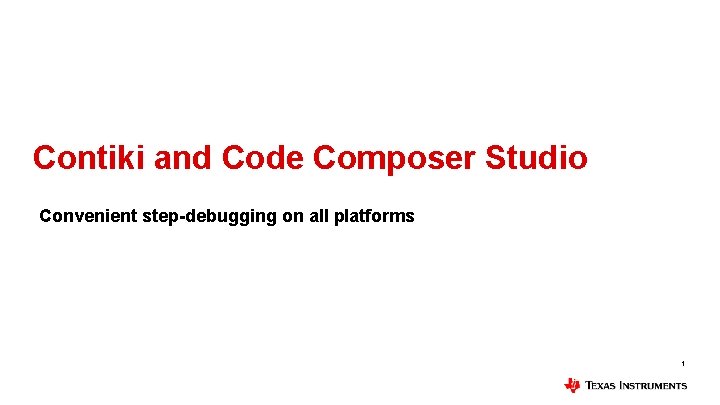 Contiki and Code Composer Studio Convenient step-debugging on all platforms 1 