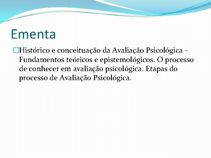Ementa �Histórico e conceituação da Avaliação Psicológica – Fundamentos teóricos e epistemológicos. O processo Ementa �Histórico e conceituação da Avaliação Psicológica – Fundamentos teóricos e epistemológicos. O processo