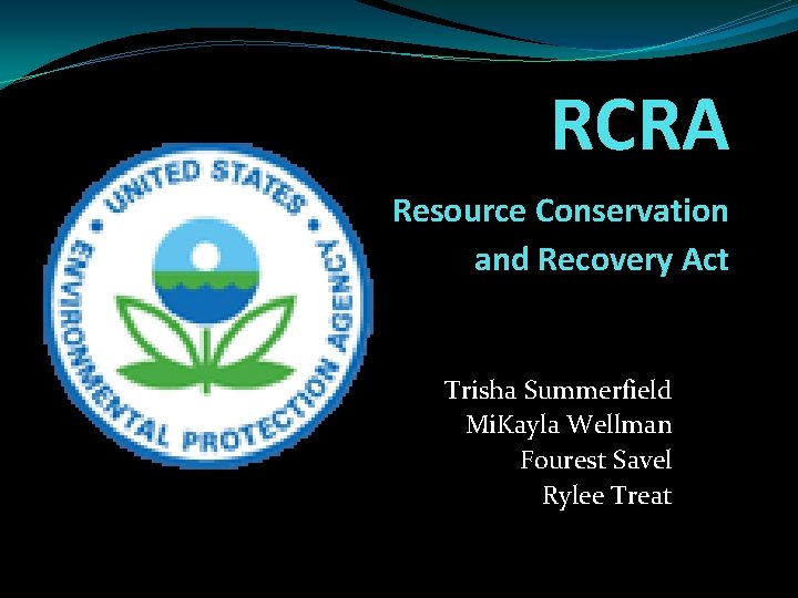 RCRA Resource Conservation and Recovery Act Trisha Summerfield Mi. Kayla Wellman Fourest Savel Rylee RCRA Resource Conservation and Recovery Act Trisha Summerfield Mi. Kayla Wellman Fourest Savel Rylee