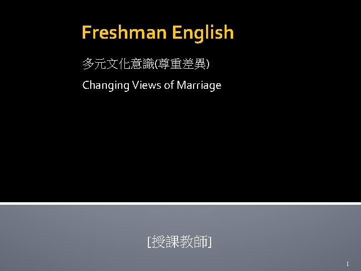 Freshman English 多元文化意識(尊重差異) Changing Views of Marriage [授課教師] 1 