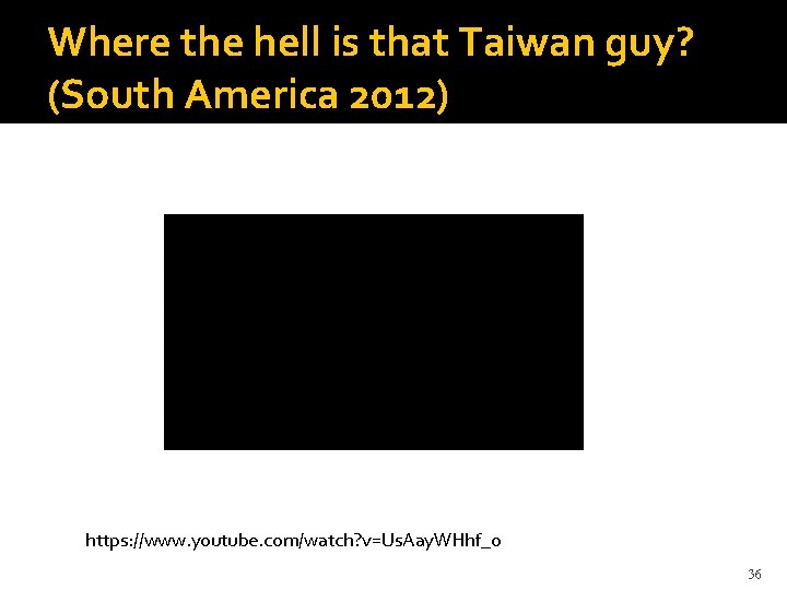 Where the hell is that Taiwan guy? (South America 2012) https: //www. youtube. com/watch?