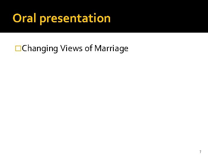 Oral presentation �Changing Views of Marriage 7 