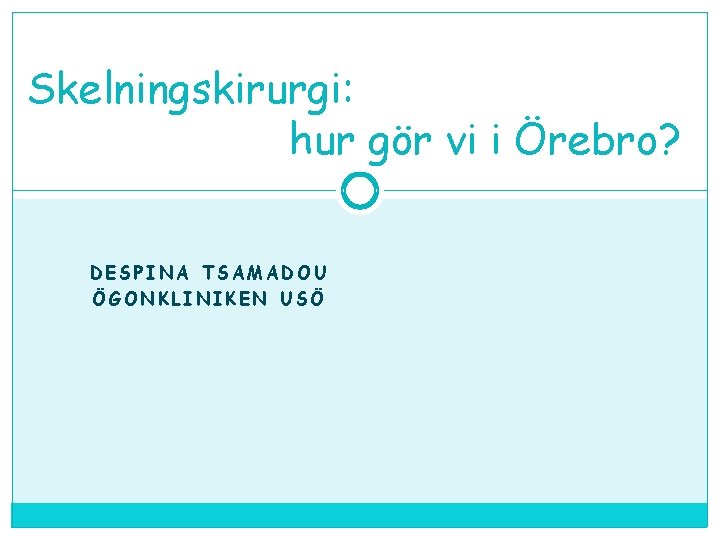 Skelningskirurgi: hur gör vi i Örebro? DESPINA TSAMADOU ÖGONKLINIKEN USÖ 