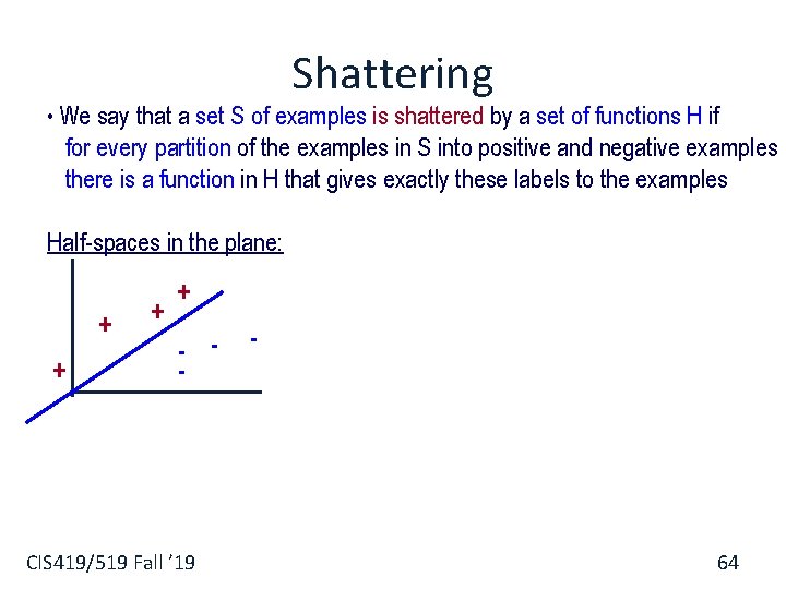 Shattering • We say that a set S of examples is shattered by a