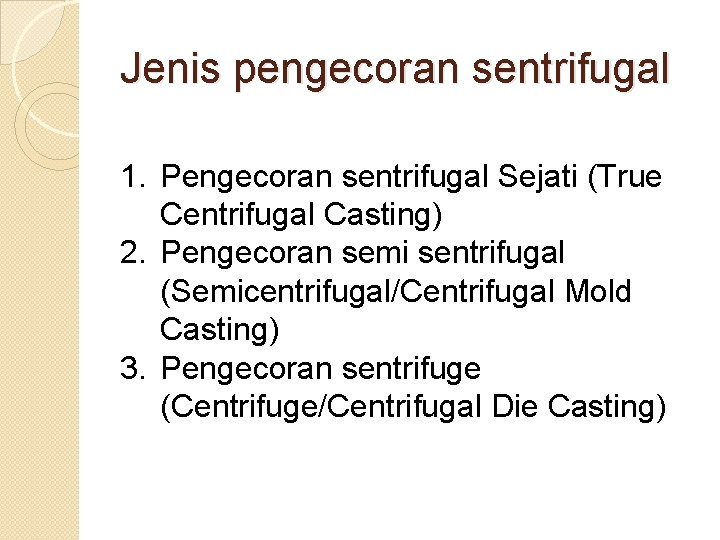 Jenis pengecoran sentrifugal 1. Pengecoran sentrifugal Sejati (True Centrifugal Casting) 2. Pengecoran semi sentrifugal