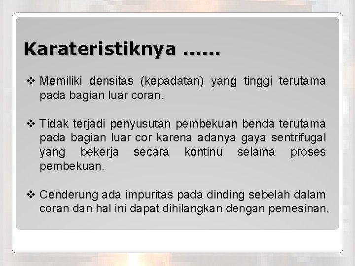 Karateristiknya. . . v Memiliki densitas (kepadatan) yang tinggi terutama pada bagian luar coran.