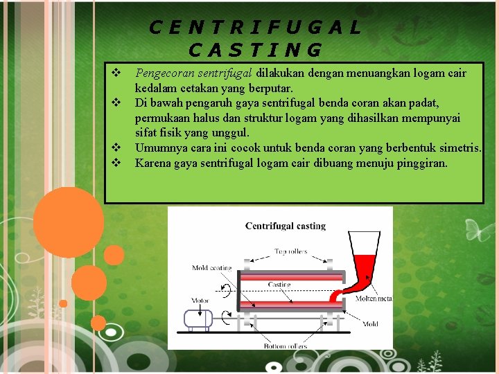 CENTRIFUGAL CASTING v v Pengecoran sentrifugal dilakukan dengan menuangkan logam cair kedalam cetakan yang