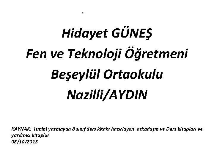 Hidayet GÜNEŞ Fen ve Teknoloji Öğretmeni Beşeylül Ortaokulu Nazilli/AYDIN KAYNAK: ismini yazmayan 8 sınıf