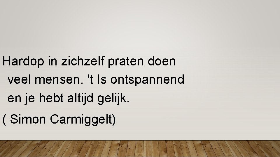 Hardop in zichzelf praten doen veel mensen. 't Is ontspannend en je hebt Hardop in zichzelf praten doen veel mensen. 't Is ontspannend en je hebt
