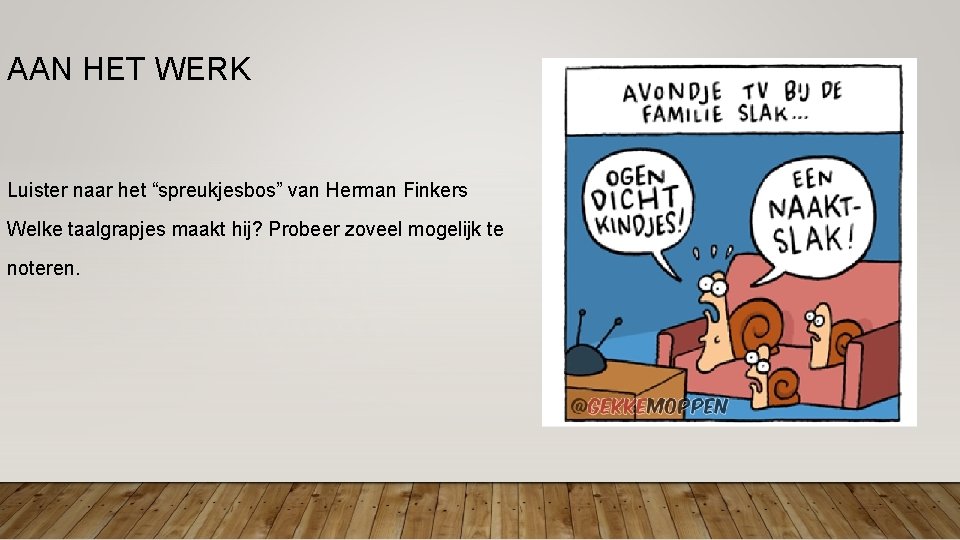 AAN HET WERK Luister naar het “spreukjesbos” van Herman Finkers Welke taalgrapjes maakt hij? AAN HET WERK Luister naar het “spreukjesbos” van Herman Finkers Welke taalgrapjes maakt hij?