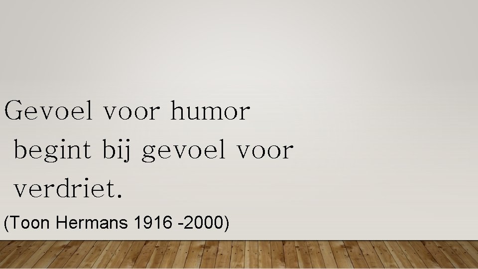 Gevoel voor humor begint bij gevoel voor verdriet. (Toon Hermans 1916 -2000) Gevoel voor humor begint bij gevoel voor verdriet. (Toon Hermans 1916 -2000)