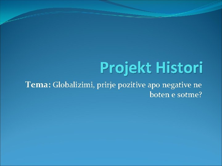 Projekt Histori Tema: Globalizimi, prirje pozitive apo negative ne boten e sotme? 