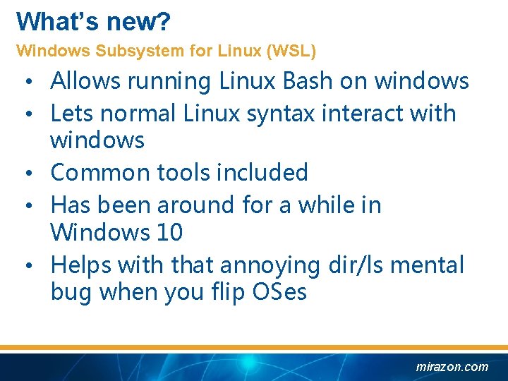 What’s new? Windows Subsystem for Linux (WSL) • Allows running Linux Bash on windows