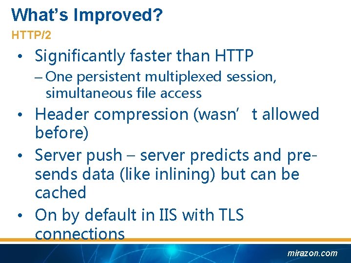 What’s Improved? HTTP/2 • Significantly faster than HTTP – One persistent multiplexed session, simultaneous