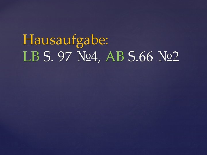 Hausaufgabe: LB S. 97 № 4, AB S. 66 № 2 