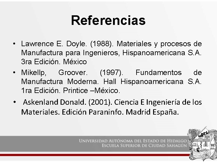 Referencias • Lawrence E. Doyle. (1988). Materiales y procesos de Manufactura para Ingenieros, Hispanoamericana