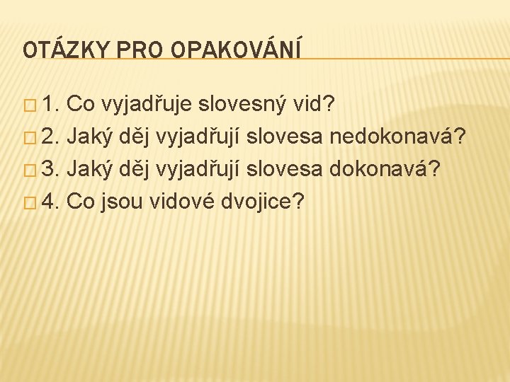 OTÁZKY PRO OPAKOVÁNÍ � 1. Co vyjadřuje slovesný vid? � 2. Jaký děj vyjadřují