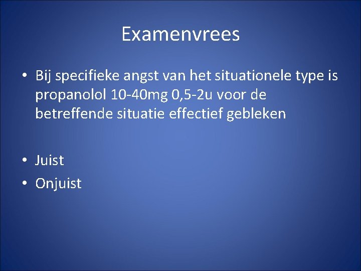 Examenvrees • Bij specifieke angst van het situationele type is propanolol 10 -40 mg Examenvrees • Bij specifieke angst van het situationele type is propanolol 10 -40 mg