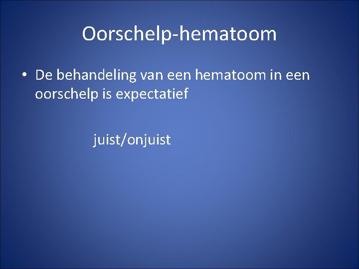 Oorschelp-hematoom • De behandeling van een hematoom in een oorschelp is expectatief juist/onjuist Oorschelp-hematoom • De behandeling van een hematoom in een oorschelp is expectatief juist/onjuist