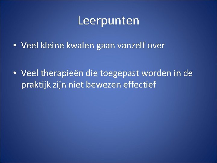 Leerpunten • Veel kleine kwalen gaan vanzelf over • Veel therapieën die toegepast worden Leerpunten • Veel kleine kwalen gaan vanzelf over • Veel therapieën die toegepast worden