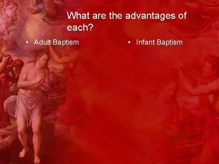 What are the advantages of each? • Adult Baptism • Infant Baptism 