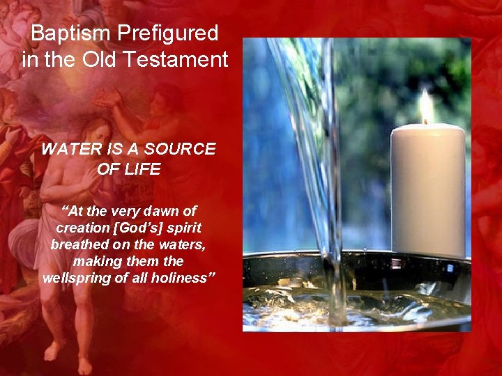 Baptism Prefigured in the Old Testament WATER IS A SOURCE OF LIFE “At the