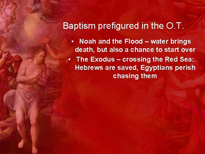 Baptism prefigured in the O. T. • Noah and the Flood – water brings